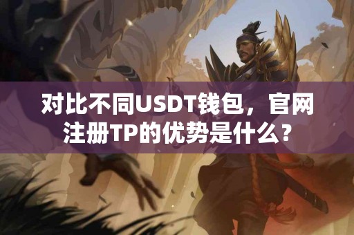 对比不同USDT钱包，官网注册TP的优势是什么？