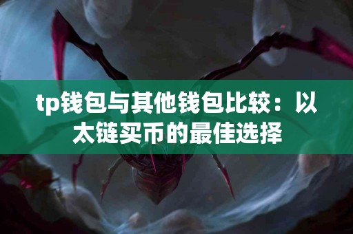 tp钱包与其他钱包比较：以太链买币的最佳选择