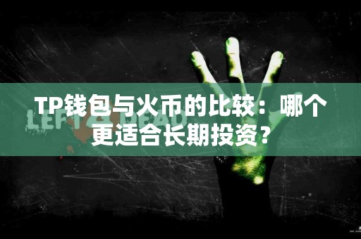 TP钱包与火币的比较：哪个更适合长期投资？