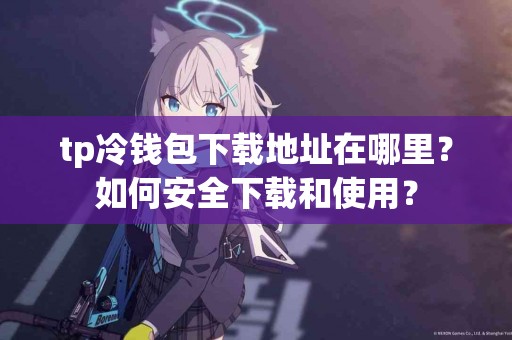tp冷钱包下载地址在哪里？如何安全下载和使用？