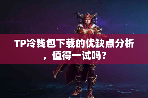 TP冷钱包下载的优缺点分析，值得一试吗？