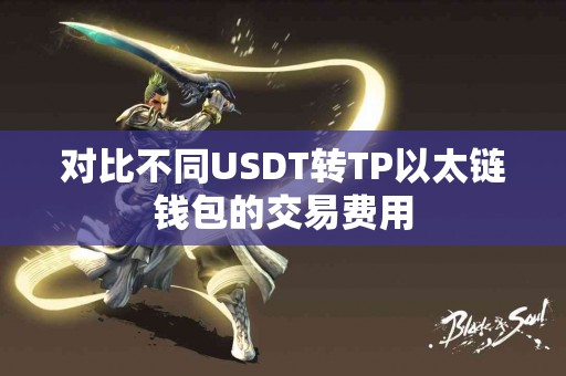 对比不同USDT转TP以太链钱包的交易费用