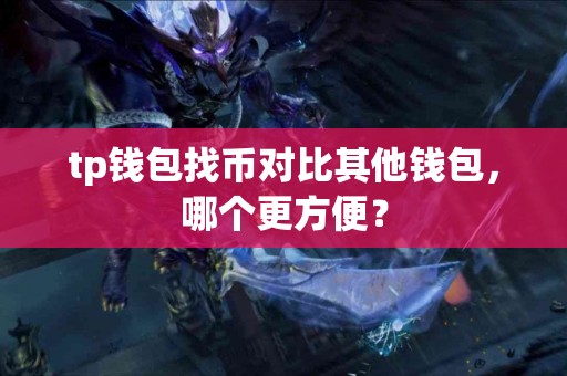 tp钱包找币对比其他钱包，哪个更方便？