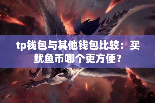 tp钱包与其他钱包比较：买鱿鱼币哪个更方便？