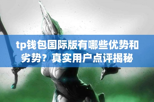 tp钱包国际版有哪些优势和劣势？真实用户点评揭秘