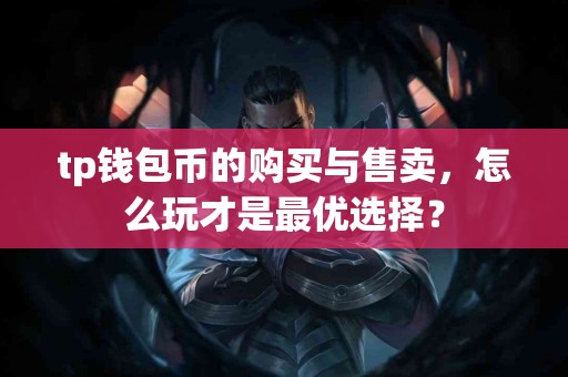 tp钱包币的购买与售卖，怎么玩才是最优选择？