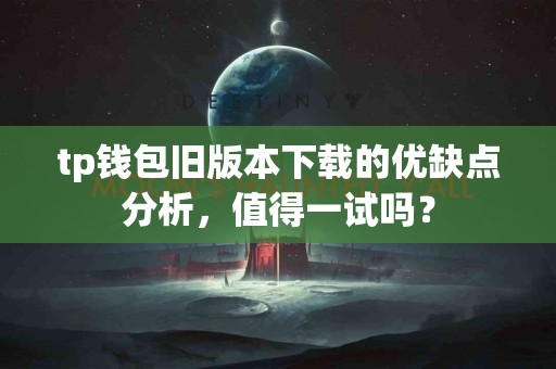 tp钱包旧版本下载的优缺点分析，值得一试吗？