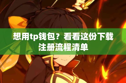 想用tp钱包？看看这份下载注册流程清单