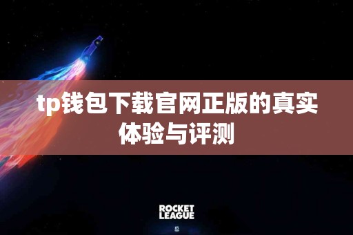 tp钱包下载官网正版的真实体验与评测
