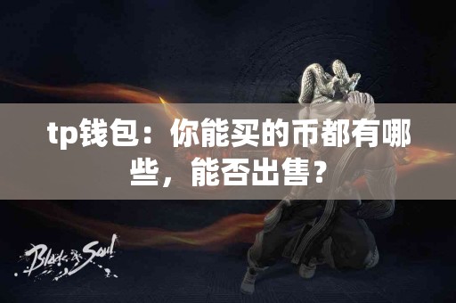 tp钱包：你能买的币都有哪些，能否出售？