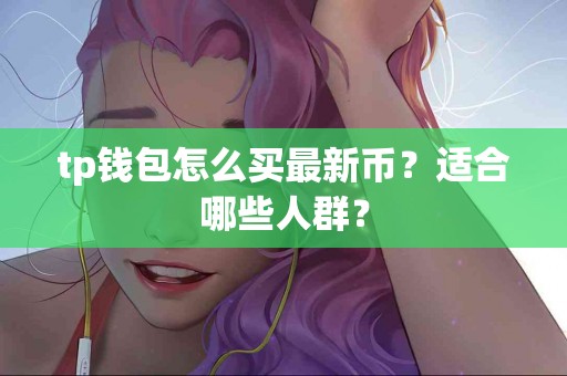 tp钱包怎么买最新币？适合哪些人群？