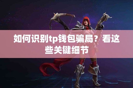 如何识别tp钱包骗局？看这些关键细节