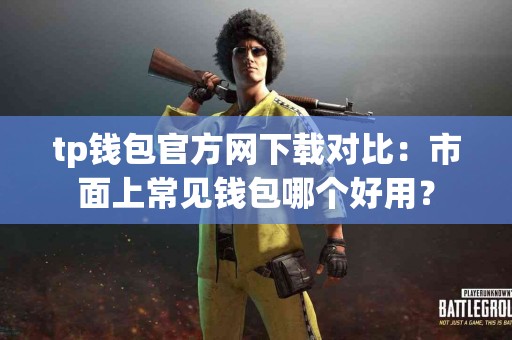 tp钱包官方网下载对比：市面上常见钱包哪个好用？
