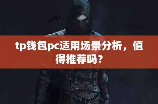 tp钱包pc适用场景分析，值得推荐吗？
