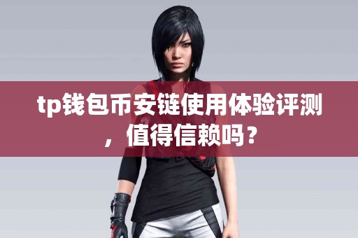 tp钱包币安链使用体验评测，值得信赖吗？