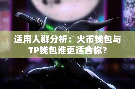 适用人群分析：火币钱包与TP钱包谁更适合你？