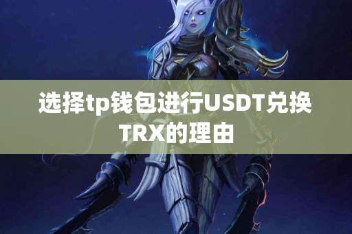 选择tp钱包进行USDT兑换TRX的理由