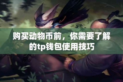 购买动物币前，你需要了解的tp钱包使用技巧