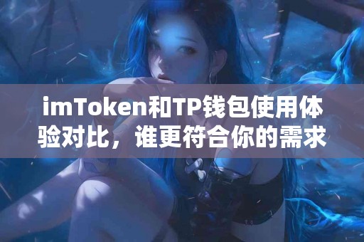 imToken和TP钱包使用体验对比，谁更符合你的需求？