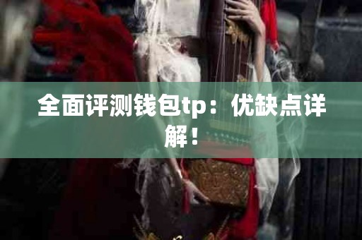 全面评测钱包tp：优缺点详解！