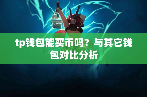 tp钱包能买币吗？与其它钱包对比分析