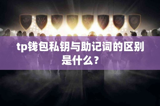 tp钱包私钥与助记词的区别是什么？