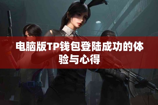 电脑版TP钱包登陆成功的体验与心得