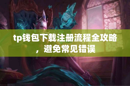 tp钱包下载注册流程全攻略，避免常见错误