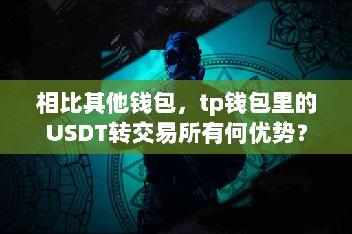相比其他钱包，tp钱包里的USDT转交易所有何优势？
