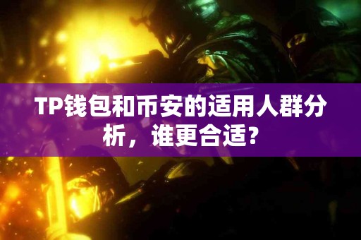 TP钱包和币安的适用人群分析，谁更合适？