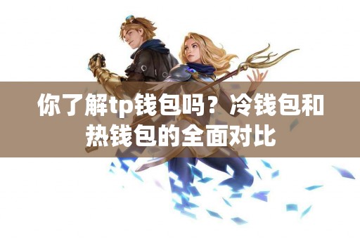 你了解tp钱包吗？冷钱包和热钱包的全面对比
