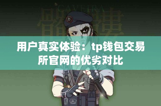 用户真实体验：tp钱包交易所官网的优劣对比
