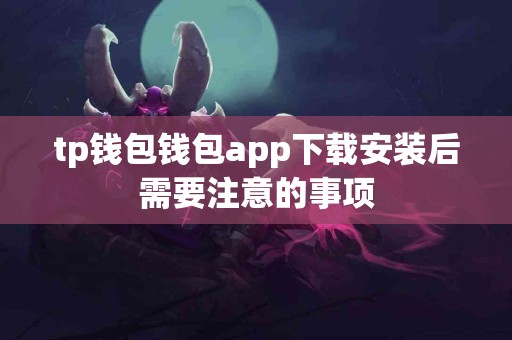 tp钱包钱包app下载安装后需要注意的事项