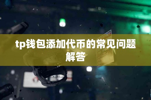 tp钱包添加代币的常见问题解答