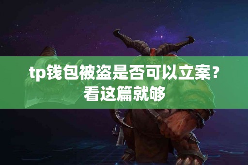 tp钱包被盗是否可以立案？看这篇就够