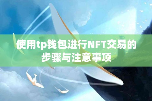使用tp钱包进行NFT交易的步骤与注意事项