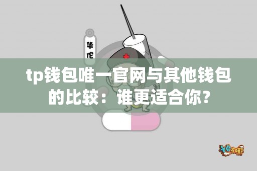 tp钱包唯一官网与其他钱包的比较：谁更适合你？