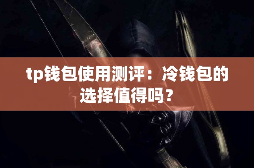 tp钱包使用测评：冷钱包的选择值得吗？