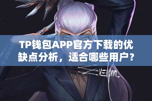 TP钱包APP官方下载的优缺点分析，适合哪些用户？
