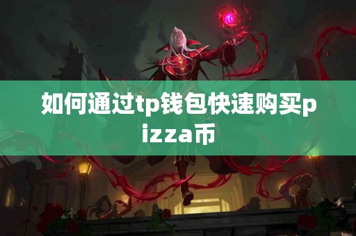 如何通过tp钱包快速购买pizza币 如何通过tp钱包快速购买pizza币
