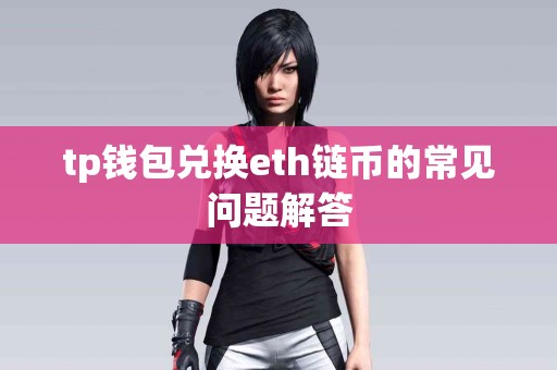 tp钱包兑换eth链币的常见问题解答