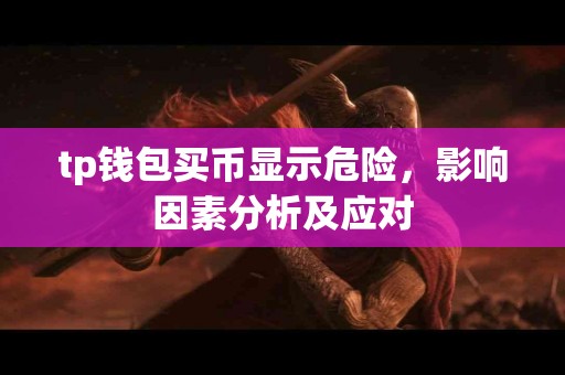 tp钱包买币显示危险,影响因素分析及应对 tp钱包买币显示危险,影响因素分析及应对