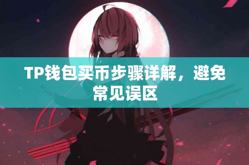 TP钱包买币步骤详解,避免常见误区 TP钱包买币步骤详解,避免常见误区