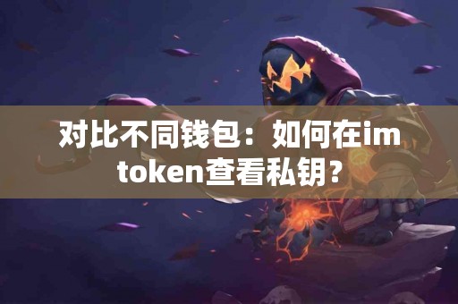 对比不同钱包:如何在imtoken查看私钥? 对比不同钱包:如何在imtoken查看私钥?
