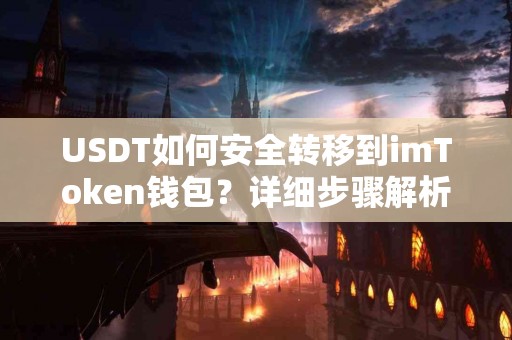 USDT如何安全转移到imToken钱包?详细步骤解析 USDT如何安全转移到imToken钱包?详细步骤解析