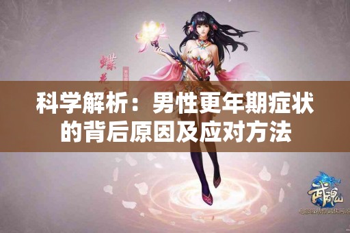 科学解析:男性更年期症状的背后原因及应对方法 科学解析:男性更年期症状的背后原因及应对方法