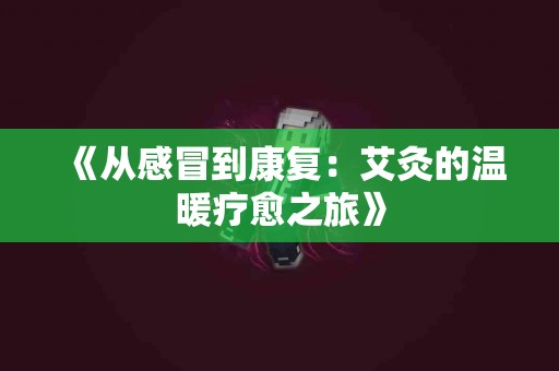 《从感冒到康复：艾灸的温暖疗愈之旅》