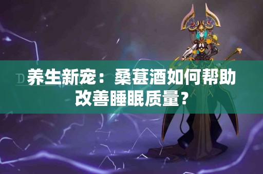 养生新宠：桑葚酒如何帮助改善睡眠质量？