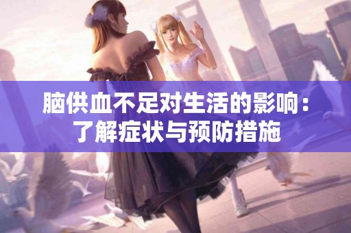 脑供血不足对生活的影响：了解症状与预防措施