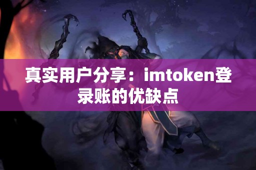 真实用户分享：imtoken登录账的优缺点